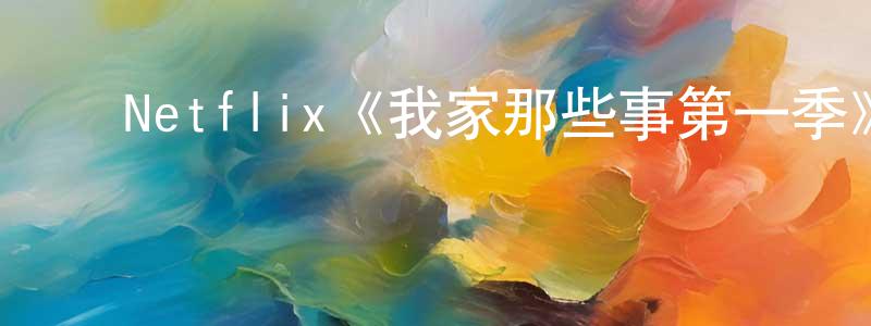 ﻿陈丽勇发布﻿Netflix《我家那些事第一季》迅雷下载/在线观看/百度云-都市/情感-美剧天堂